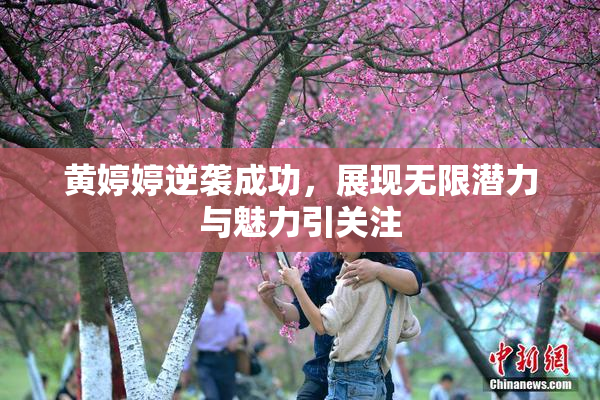 黄婷婷逆袭成功，展现无限潜力与魅力引关注