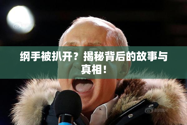 纲手被扒开？揭秘背后的故事与真相！