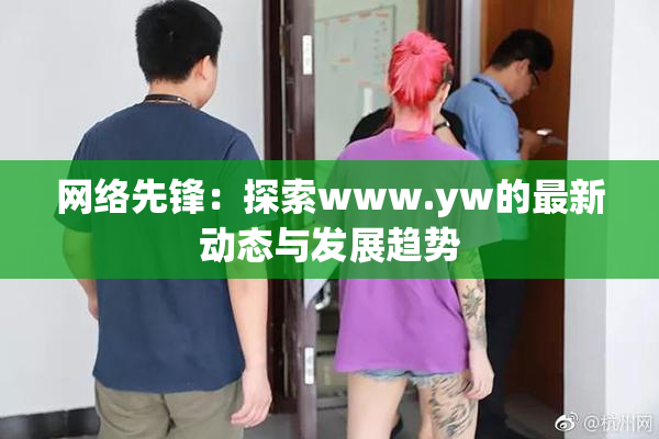 网络先锋：探索www.yw的最新动态与发展趋势