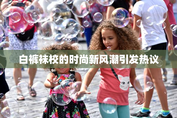 白裤袜校的时尚新风潮引发热议