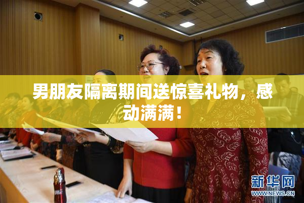男朋友隔离期间送惊喜礼物，感动满满！