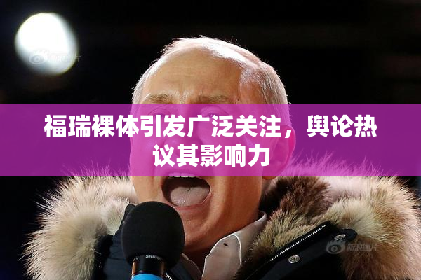 福瑞裸体引发广泛关注，舆论热议其影响力