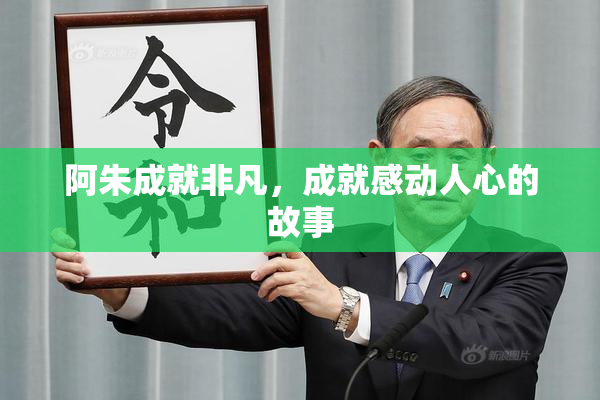 阿朱成就非凡，成就感动人心的故事
