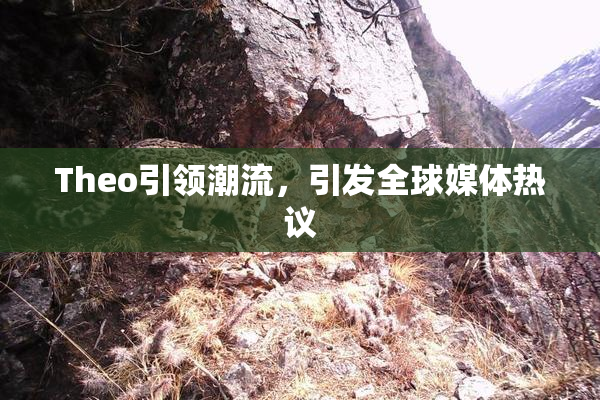 Theo引领潮流，引发全球媒体热议
