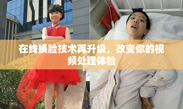 在线换脸技术再升级，改变你的视频处理体验