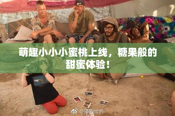 萌趣小小小蜜桃上线，糖果般的甜蜜体验！