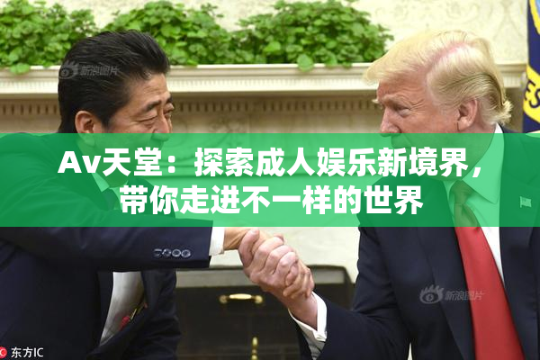 Av天堂：探索成人娱乐新境界，带你走进不一样的世界