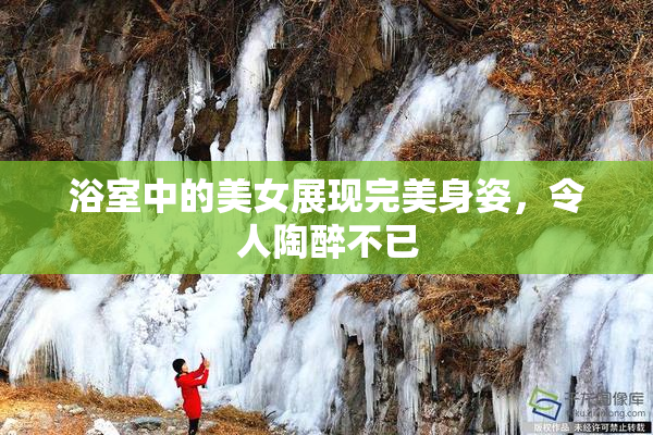 浴室中的美女展现完美身姿，令人陶醉不已