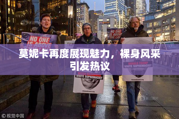莫妮卡再度展现魅力，裸身风采引发热议