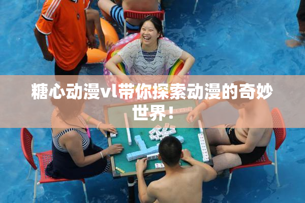 糖心动漫vl带你探索动漫的奇妙世界！