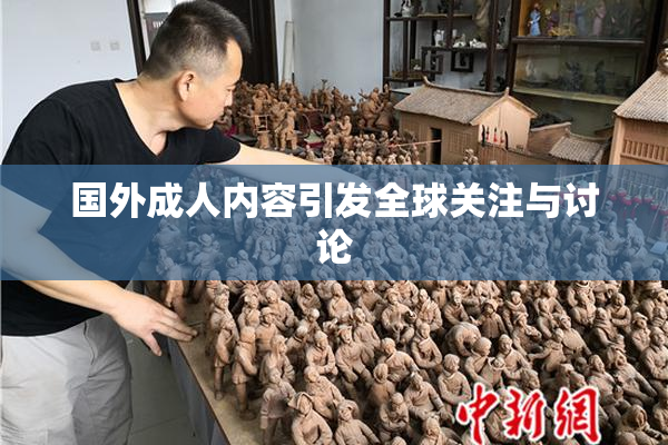 国外成人内容引发全球关注与讨论