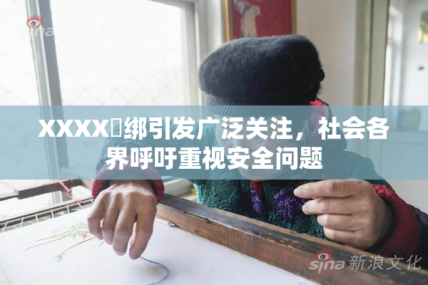 XXXX秵绑引发广泛关注，社会各界呼吁重视安全问题