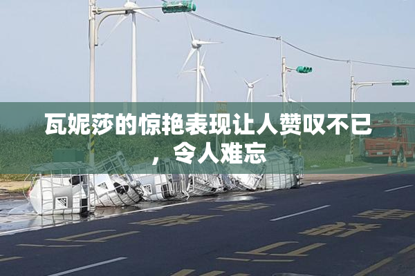 瓦妮莎的惊艳表现让人赞叹不已，令人难忘