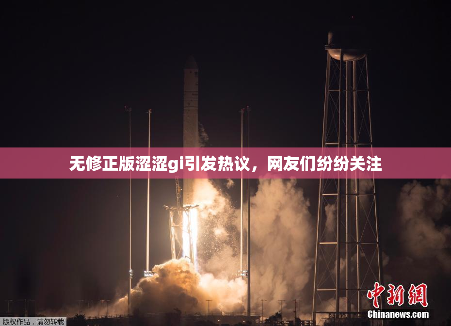 无修正版涩涩gi引发热议，网友们纷纷关注