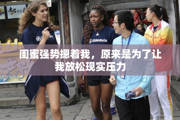 闺蜜强势摁着我，原来是为了让我放松现实压力
