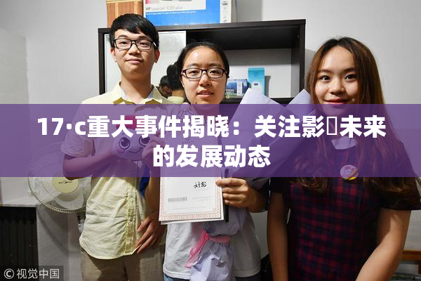 17·c重大事件揭晓：关注影響未来的发展动态