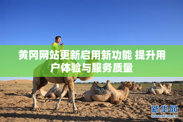黄冈网站更新启用新功能 提升用户体验与服务质量