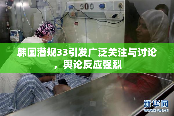 韩国潜规33引发广泛关注与讨论，舆论反应强烈