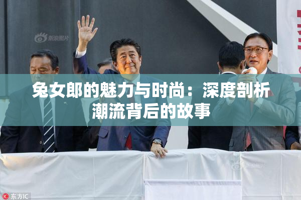 兔女郎的魅力与时尚：深度剖析潮流背后的故事
