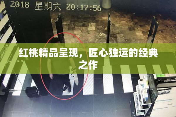 红桃精品呈现，匠心独运的经典之作
