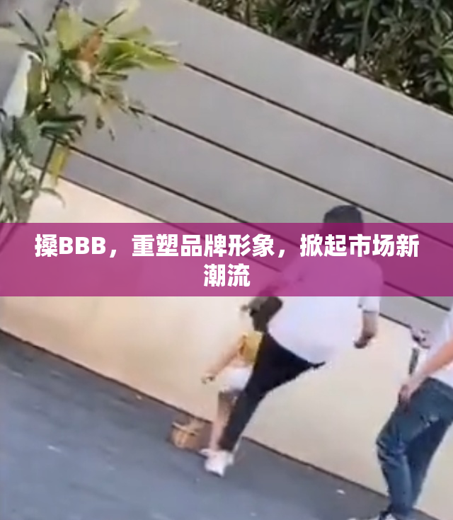 搡BBB，重塑品牌形象，掀起市场新潮流