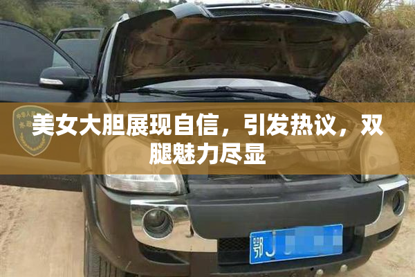 美女大胆展现自信，引发热议，双腿魅力尽显