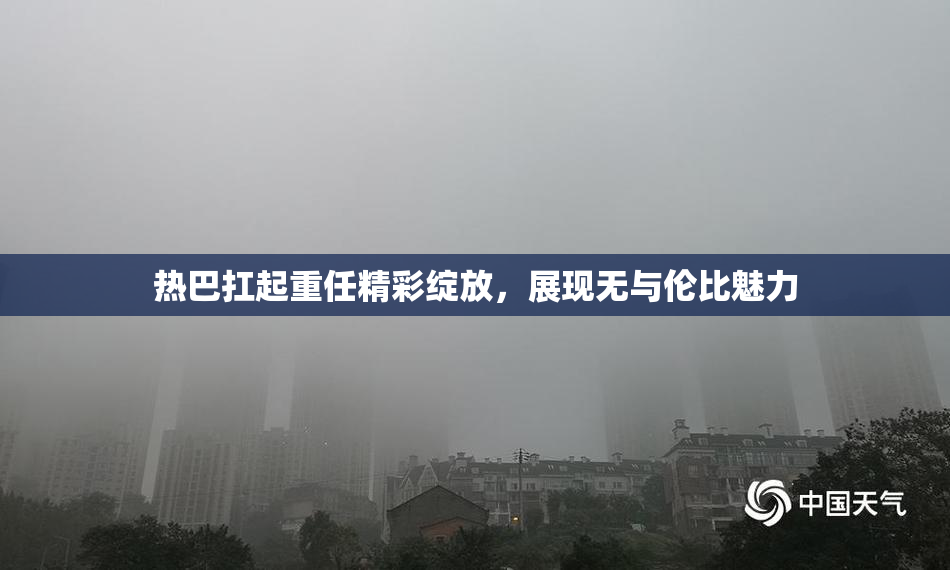 热巴扛起重任精彩绽放，展现无与伦比魅力