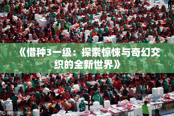 《借种3一级：探索惊悚与奇幻交织的全新世界》
