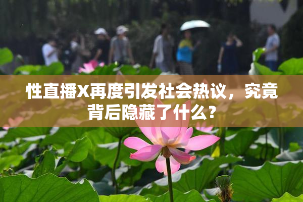 性直播X再度引发社会热议，究竟背后隐藏了什么？