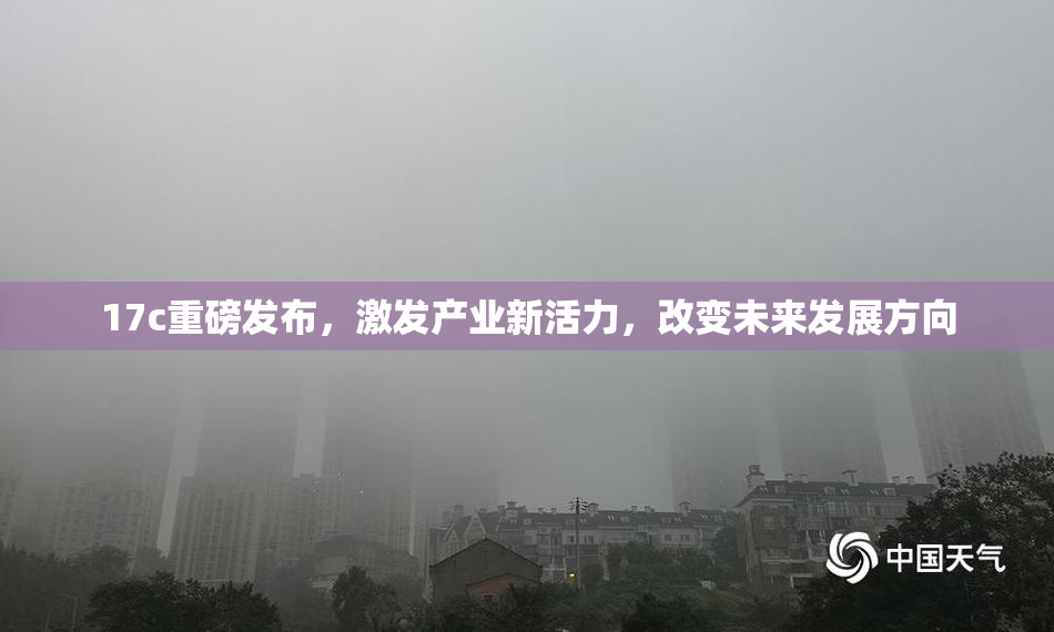 17c重磅发布，激发产业新活力，改变未来发展方向