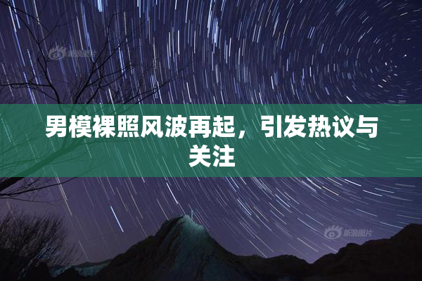 男模裸照风波再起，引发热议与关注