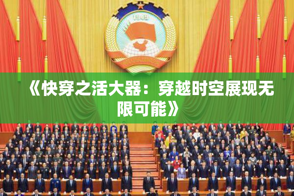 《快穿之活大器：穿越时空展现无限可能》