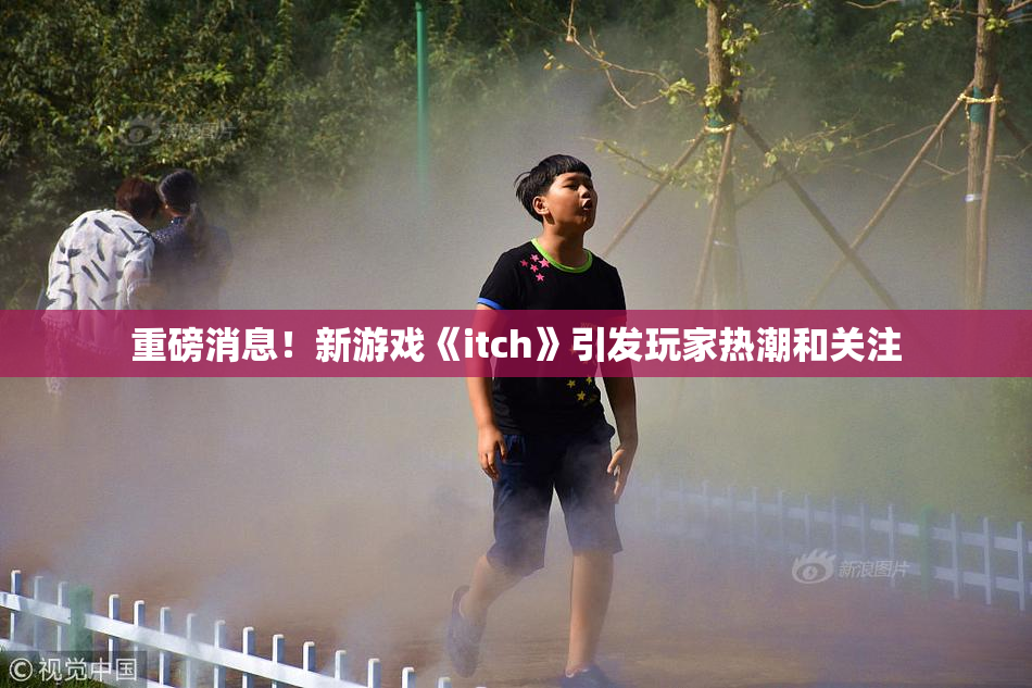 重磅消息！新游戏《itch》引发玩家热潮和关注