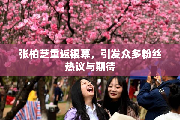 张柏芝重返银幕，引发众多粉丝热议与期待