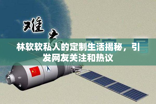 林软软私人的定制生活揭秘，引发网友关注和热议