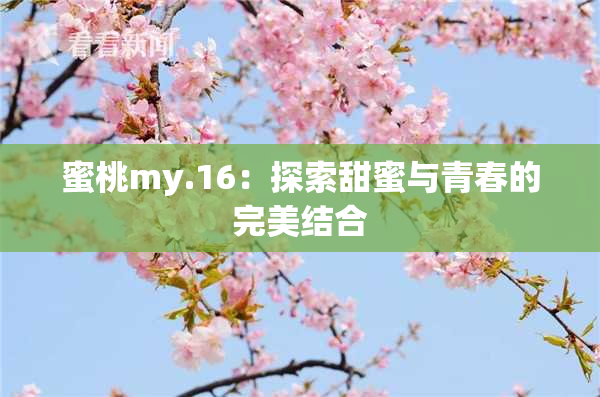 蜜桃my.16：探索甜蜜与青春的完美结合