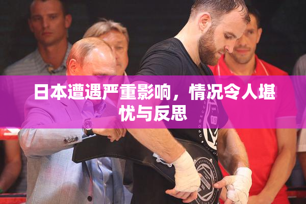 日本遭遇严重影响，情况令人堪忧与反思