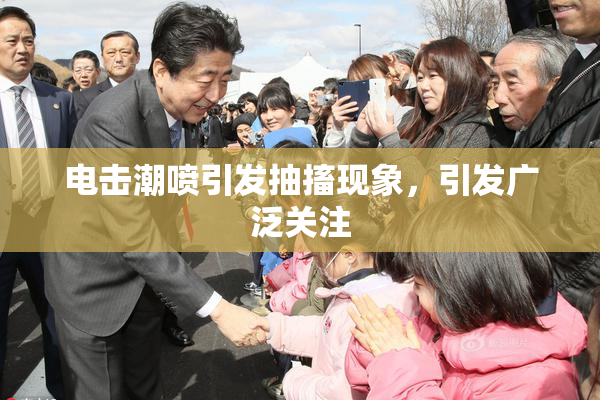 电击潮喷引发抽搐现象，引发广泛关注