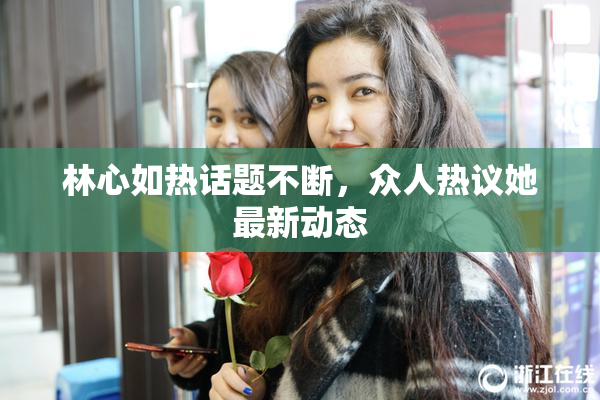 林心如热话题不断，众人热议她最新动态