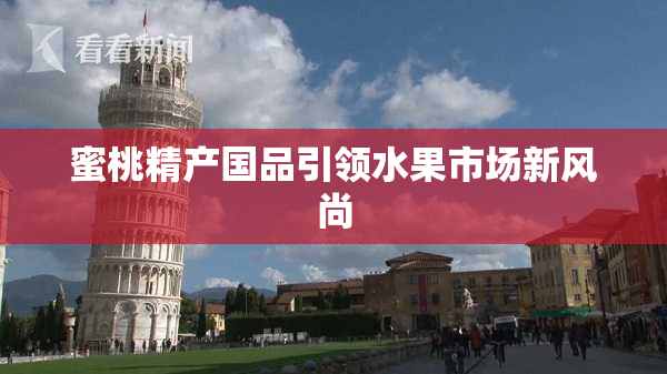 蜜桃精产国品引领水果市场新风尚