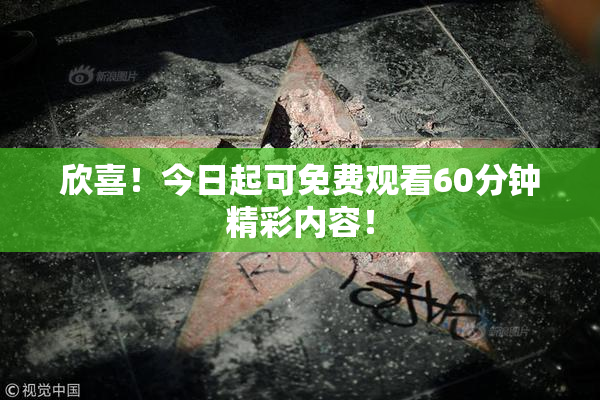 欣喜！今日起可免费观看60分钟精彩内容！