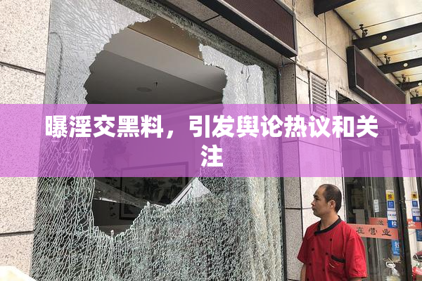 曝淫交黑料，引发舆论热议和关注