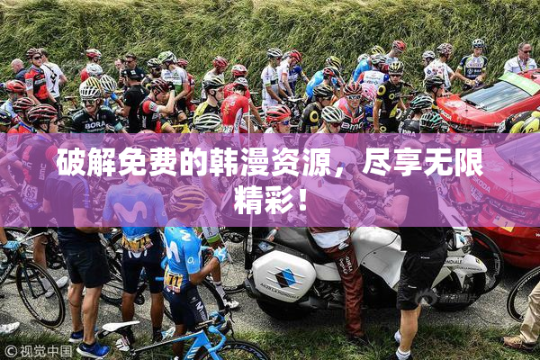 破解免费的韩漫资源，尽享无限精彩！