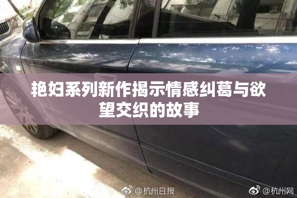 艳妇系列新作揭示情感纠葛与欲望交织的故事