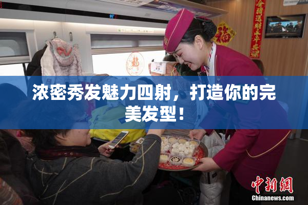 浓密秀发魅力四射，打造你的完美发型！