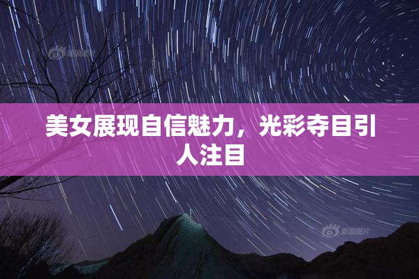 美女展现自信魅力，光彩夺目引人注目