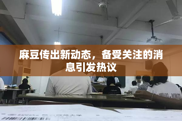 麻豆传出新动态，备受关注的消息引发热议
