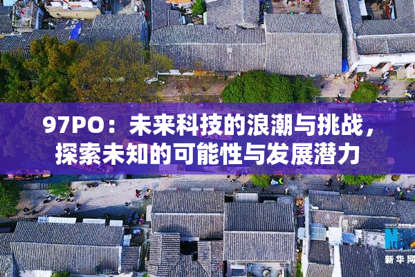 97PO：未来科技的浪潮与挑战，探索未知的可能性与发展潜力