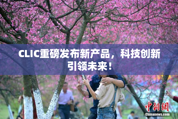 CLIC重磅发布新产品，科技创新引领未来！