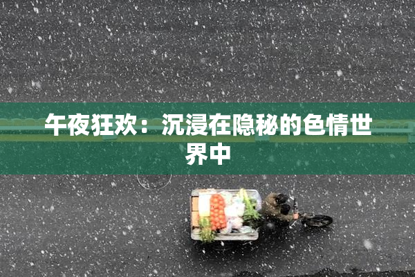 午夜狂欢：沉浸在隐秘的色情世界中